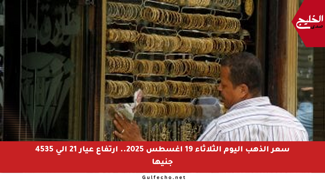 سعر الذهب اليوم الثلاثاء 19 أغسطس 2025.. ارتفاع عيار 21 إلى 4535 جنيها